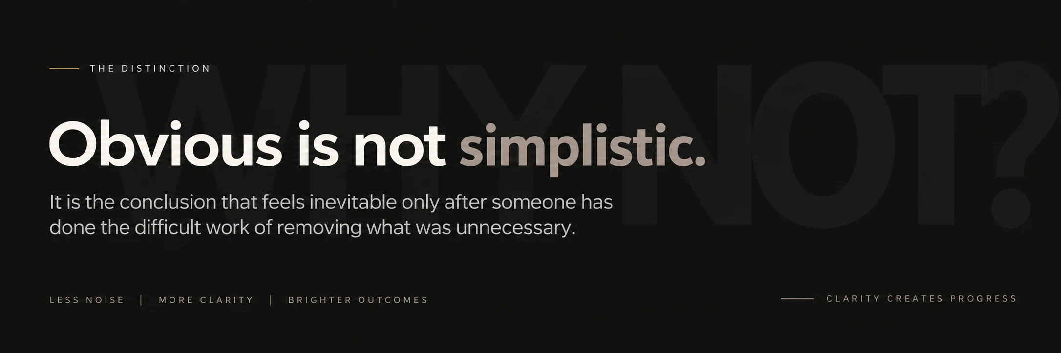 The distinction: Obvious is not simplistic. It is the conclusion that feels inevitable only after someone has done the difficult work of removing what was unnecessary. Less noise, more clarity, brighter outcomes.